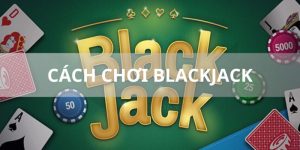 Cách Chơi Blackjack Đơn Giản Hiệu Quả Nhất Hiện Nay