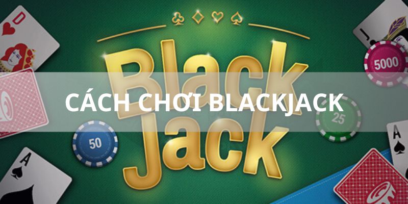 Cách chơi Blackjack