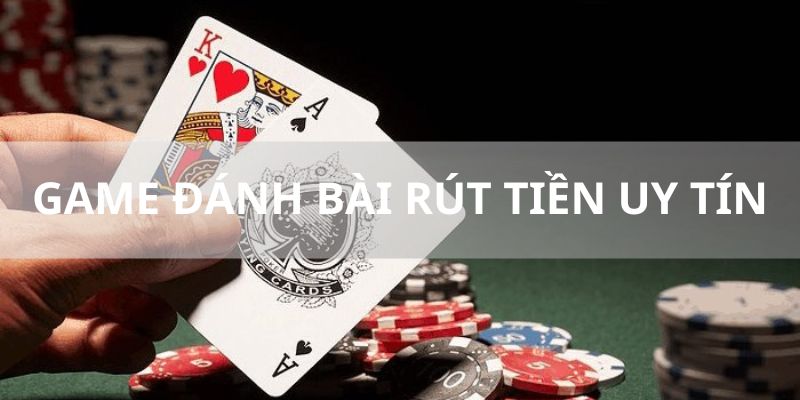 Game đánh bài rút tiền uy tín