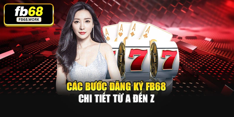 Các bước đăng ký Fb68 chi tiết từ A đến Z