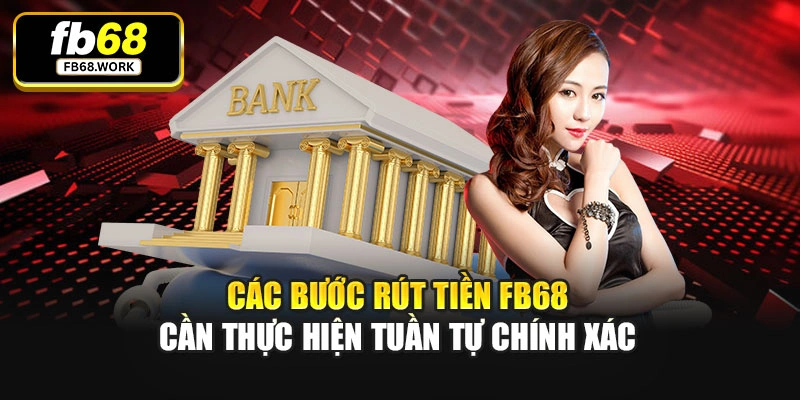 Các bước rút tiền FB68 cần thực hiện tuần tự chính xác