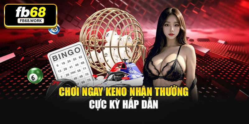 Chơi ngay keno nhận thưởng cực kỳ hấp dẫn
