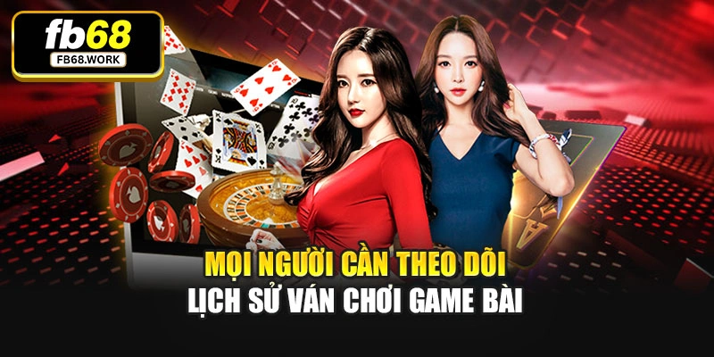Mọi người cần theo dõi lịch sử ván chơi game bài