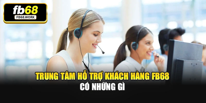 Trung tâm hỗ trợ khách hàng Fb68 có những gì
